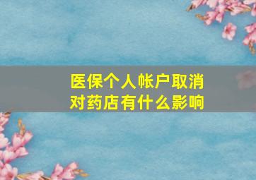 医保个人帐户取消对药店有什么影响