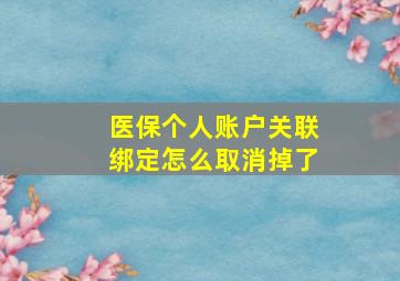 医保个人账户关联绑定怎么取消掉了