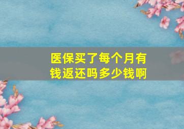 医保买了每个月有钱返还吗多少钱啊