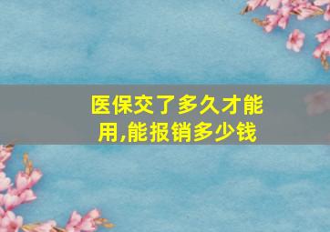 医保交了多久才能用,能报销多少钱