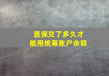 医保交了多久才能用统筹账户余额