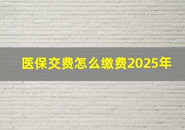 医保交费怎么缴费2025年