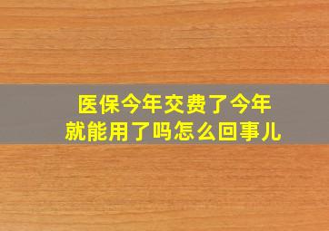 医保今年交费了今年就能用了吗怎么回事儿