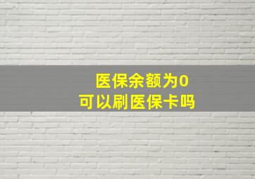 医保余额为0可以刷医保卡吗