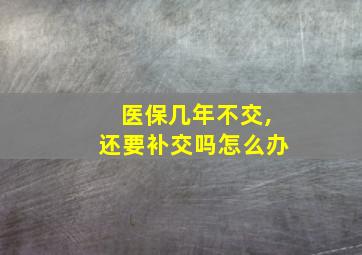 医保几年不交,还要补交吗怎么办