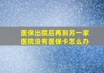 医保出院后再到另一家医院没有医保卡怎么办