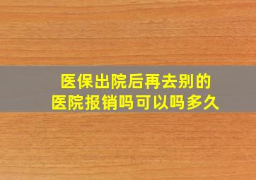 医保出院后再去别的医院报销吗可以吗多久