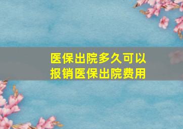 医保出院多久可以报销医保出院费用