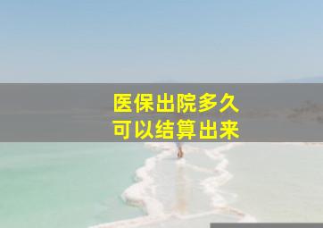 医保出院多久可以结算出来