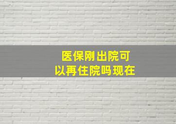 医保刚出院可以再住院吗现在