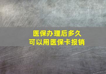 医保办理后多久可以用医保卡报销