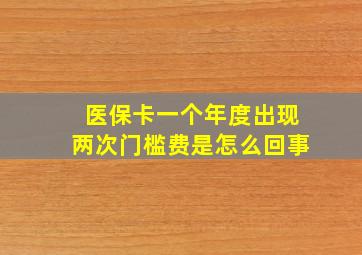 医保卡一个年度出现两次门槛费是怎么回事