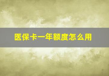 医保卡一年额度怎么用