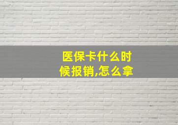 医保卡什么时候报销,怎么拿