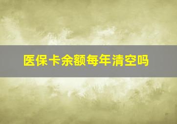 医保卡余额每年清空吗