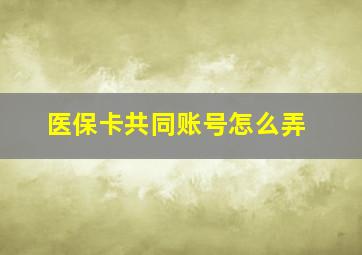 医保卡共同账号怎么弄