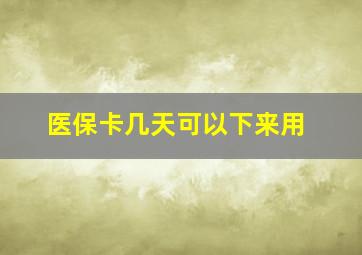 医保卡几天可以下来用