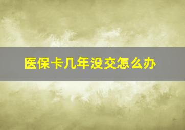 医保卡几年没交怎么办