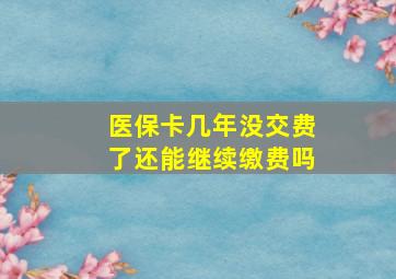 医保卡几年没交费了还能继续缴费吗