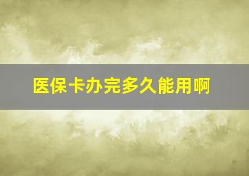 医保卡办完多久能用啊