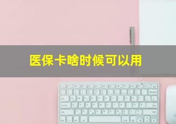 医保卡啥时候可以用