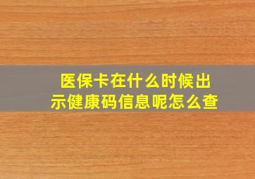 医保卡在什么时候出示健康码信息呢怎么查