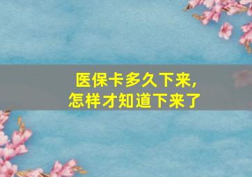 医保卡多久下来,怎样才知道下来了