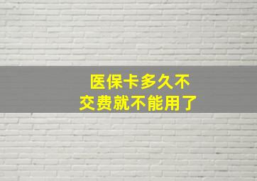 医保卡多久不交费就不能用了