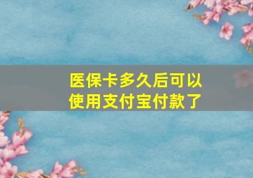 医保卡多久后可以使用支付宝付款了