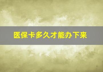 医保卡多久才能办下来