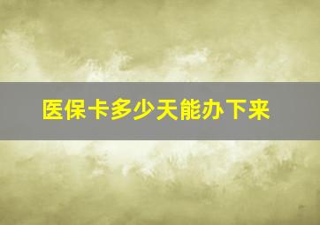 医保卡多少天能办下来