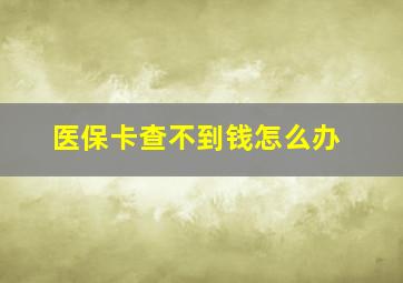 医保卡查不到钱怎么办