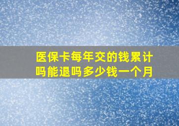 医保卡每年交的钱累计吗能退吗多少钱一个月