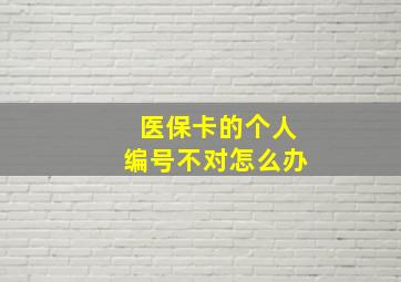 医保卡的个人编号不对怎么办