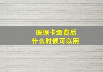 医保卡缴费后什么时候可以用