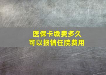 医保卡缴费多久可以报销住院费用