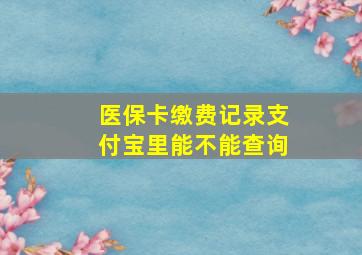 医保卡缴费记录支付宝里能不能查询