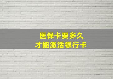 医保卡要多久才能激活银行卡