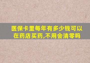 医保卡里每年有多少钱可以在药店买药,不用会清零吗