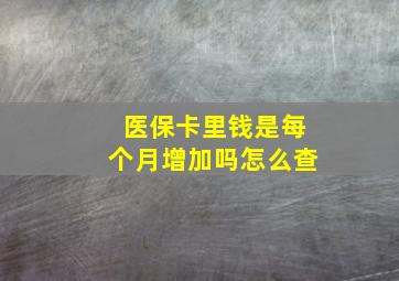 医保卡里钱是每个月增加吗怎么查