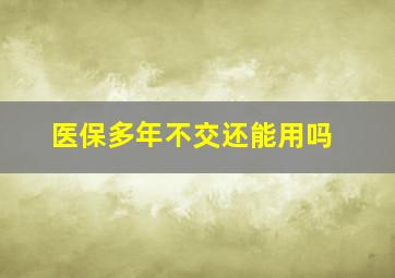 医保多年不交还能用吗