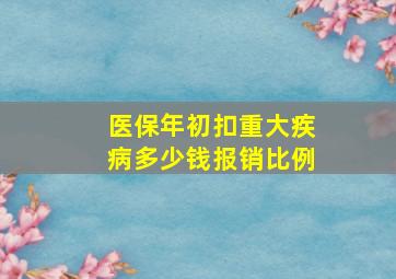 医保年初扣重大疾病多少钱报销比例