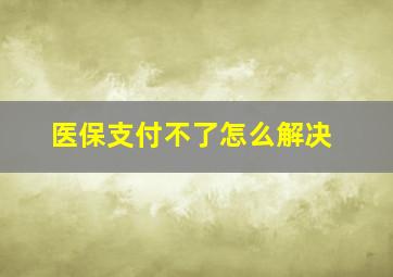 医保支付不了怎么解决