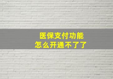 医保支付功能怎么开通不了了