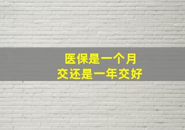 医保是一个月交还是一年交好