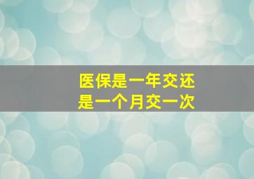 医保是一年交还是一个月交一次