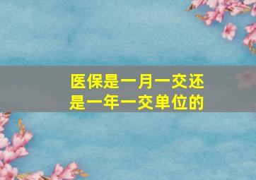 医保是一月一交还是一年一交单位的