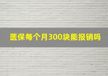 医保每个月300块能报销吗