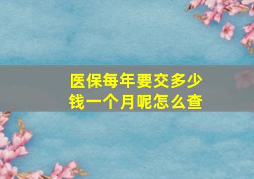 医保每年要交多少钱一个月呢怎么查