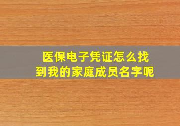 医保电子凭证怎么找到我的家庭成员名字呢